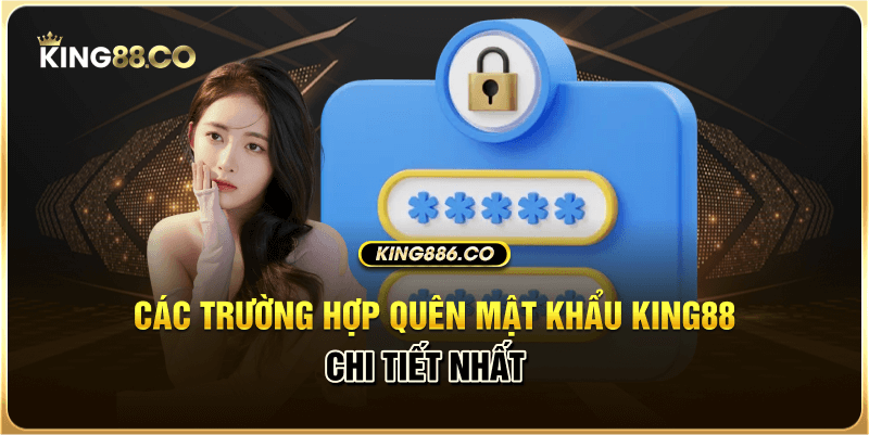 Các trường hợp quên mật khẩu King88 chi tiết nhất 