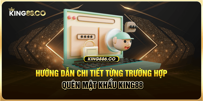 Hướng dẫn chi tiết từng trường hợp quên mật khẩu King88