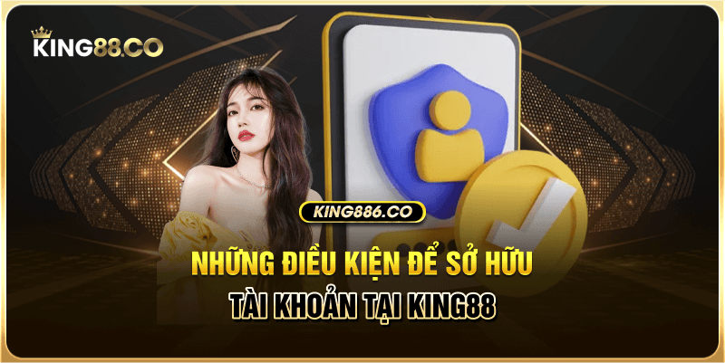 Những điều kiện để sở hữu tài khoản tại King88