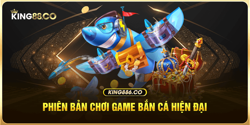 Phiên bản chơi game bắn cá hiện đại