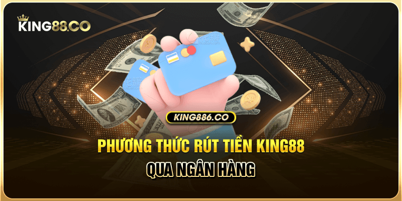 Phương thức rút tiền King88 qua ngân hàng