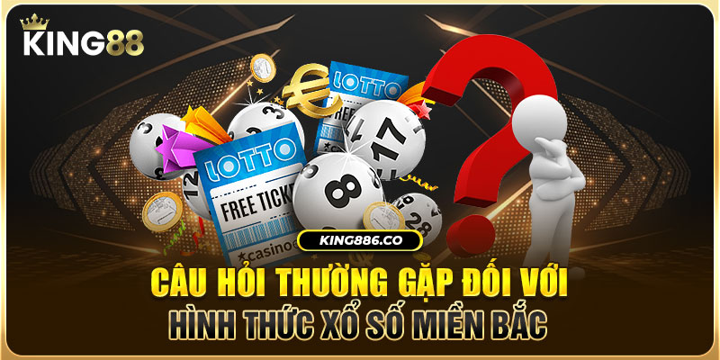 Câu hỏi thường gặp đối với hình thức xổ số miền Bắc