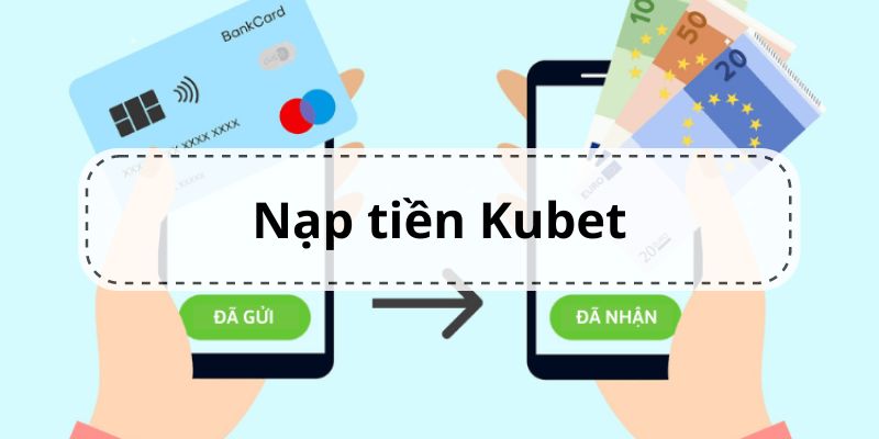 Tất cả các bước thực hiện nạp tiền Kubet